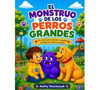 El Monstruo de los Perros Grandes: Un cuento para ayudar a los niños a superar el miedo a los perros grandes