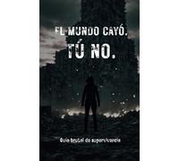 EL MUNDO CAYÓ. TÚ NO.: GUÍA BRUTAL DE SUPERVIVENCIA.