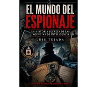 El Mundo del Espionaje: La historia secreta de las agencias de inteligencia