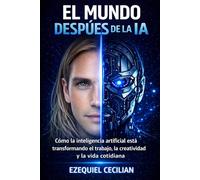 EL MUNDO DESPUÉS DE LA IA: Cómo la inteligencia artificial está transformando el trabajo, la creatividad y la vida cotidiana