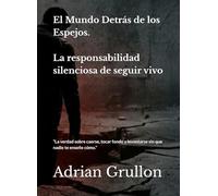 El Mundo Detrás de los Espejos: La responsabilidad silenciosa de seguir vivo: La verdad sobre caerse, tocar fondo y levantarse sin que nadie te enseñe cómo.