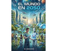 El Mundo en 2050: Las tecnologías que cambiarán para siempre la vida de la humanidad. La Inteligencia Artificial, la Robótica y la Biotecnología. Escenarios futuros e impactos sociales.