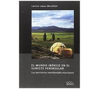 El Mundo Ibérico En El Sureste Peninsular : Los Territorios Meridionales Murcianos