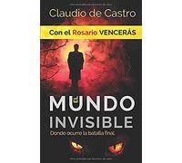 El Mundo Invisible / Donde Ocurre La Batalla Final: Con El Rosario Vencerás (Tiempos Difíciles Para La Iglesia Católica)