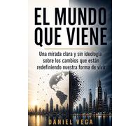 EL MUNDO QUE VIENE: Una mirada clara y sin ideología sobre los cambios que están redefiniendo nuestra forma de vivir
