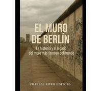 El Muro de Berlín: La historia y el legado del muro más famoso del mundo