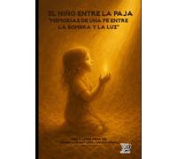 EL NIÑO ENTRE LA PAJA: Memorias de Una Fe Que Camina Entre la Lombra y la Luz)
