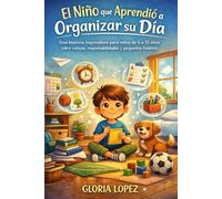 El Niño que Aprendió a Organizar su Día: Una historia inspiradora para niños de 6 a 12 años sobre rutinas, responsabilidades y pequeños hábitos que ... el tiempo y sentirse orgullosos de uno mismo.