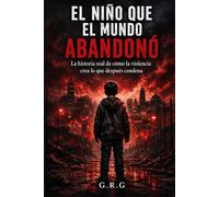 EL NIÑO QUE EL MUNDO ABANDONO: La historia real de comó la violencia crea lo que déspues condena