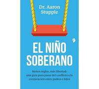 El niño soberano: Menos reglas, más libertad: una guía para pasar del conflicto a la cooperación entre padres e hijos
