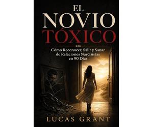 El Novio Tóxico: Cómo Reconocer, Salir y Sanar de Relaciones Narcisistas en 90 Días