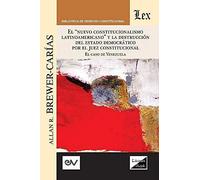 El "Nuevo Constitucionalismo Latinoamericano" Y La Destrucción Del Estado Democrático Por El Juez Constitucional. El Caso De Venezuela,