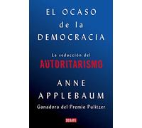 El Ocaso De La Democracia: La Seducción Del Autoritarismo / Twilight Of Democrac Y: The Seductive Lure Of Authoritarianism