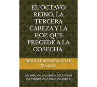 EL OCTAVO REINO, LA TERCERA CABEZA Y LA HOZ QUE PRECEDE A LA COSECHA.: LOS HAPLOGRUPOS GENÉTICOS DE TODOS LOS PUEBLOS DE LA BIBLIA. VOLUMEN 8.