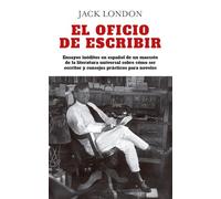 El oficio de escribir: Ensayos inéditos en español de un maestro de la literatura universal sobre cómo ser escritor y consejos prácticos para noveles