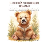 El osito Simón y el rugido que no sabía parar: Un cuento para aprender a gestionar la frustración, controlar los enfados y recuperar la calma con cariño