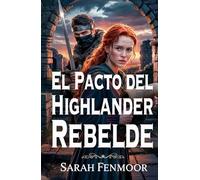 El Pacto del Highlander Rebelde: Una novela romántica escocesa de guerra, secretos y amor forjado en el fuego