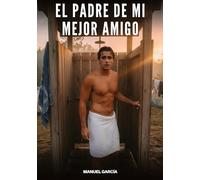 El Padre de Mi Mejor Amigo: Historias Eróticas Gay de Sexo Explícito