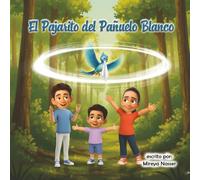 El Pajarito del Pañuelo Blanco :Un cuento ilustrado sobre la fe, los sueños y creer en lo imposible