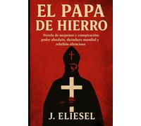 EL PAPA DE HIERRO: Novela de suspenso y conspiración: poder absoluto, dictadura mundial y rebelión silenciosa