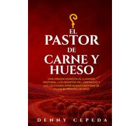 El Pastor de Carne y Hueso: Una llamada honesta al liderazgo pastoral. Los desafíos y las lecciones mientras se cuida al rebaño