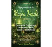 El pequeño libro de Magia Verde: Hechizos de Crecimiento, Abundancia Natural y Conexión con la Tierra