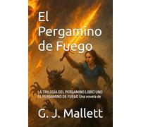 El Pergamino de Fuego: LA TRILOGÍA DEL PERGAMINO LIBRO UNO EL PERGAMINO DE FUEGO Una novela de