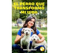 EL PERRO QUE TRANSFORMÓ MI VIDA: La guía que buscaba para transformar la suya