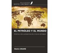 EL PETRÓLEO Y EL MUNDO: Dinámica, retos y perspectivas de un recurso estratégico
