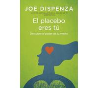 El placebo eres tú: Cómo ejercer el poder de la mente