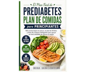 El Plan Fácil de Comidas para Prediabetes para Principiantes: 100 recetas bajas en azúcar, un plan de 30 días y listas de compras inteligentes para apoyar un nivel saludable de azúcar en sangre