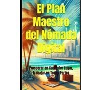 El Plan Maestro Del Nómada Digital: Prosperar En Cualquier Lugar, Trabajar En Todas Partes (Consultoría De Negocios Y Transformación Digital)