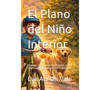 El Plano del Niño Interior: Cómo criar niños emocionalmente fuertes, seguros de sí mismos y con propósito en un mundo digital