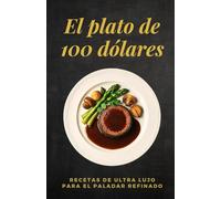 El plato de 100 dólares: Recetas de ultra lujo para el paladar refinado