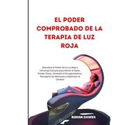 El Poder Comprobado de la Terapia de Luz Roja: Descubra el Poder de la Luz Roja e Infrarroja Cercana para Aliviar el Dolor, Perder Grasa, Combatir el ... Recuperar los Músculos y Optimizar el Cerebro