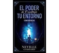 El Poder De Construir Tu Enterno - Conferencias De Neville Goddard (Spanish Edition)