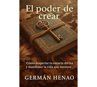 El poder de crear: Cómo despertar tu esencia divina y manifestar la vida que mereces