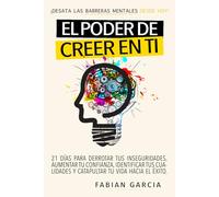 EL PODER DE CREER EN TI: Desata las barreras mentales desde hoy. 21 días para derrotar tus Inseguridades, aumentar tu confianza, identificar tus cualidades y catapultar tu vida hacia el éxito.