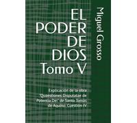 EL PODER DE DIOS Tomo V: Explicación de la obra "Quaestiones Disputatae de Potentia Dei" de Santo Tomás de Aquino: Cuestión IV