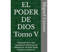 EL PODER DE DIOS Tomo V: Explicación de la obra "Quaestiones Disputatae de Potentia Dei" de Santo Tomás de Aquino: Cuestión IV