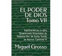 EL PODER DE DIOS Tomo VII: Explicación de la obra "Quaestiones Disputatae de Potentia Dei" de Santo Tomás de Aquino: Cuestión VI
