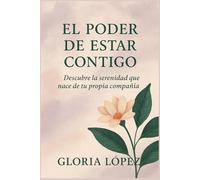 El Poder de Estar Contigo: Descubre la serenidad que nace de tu propia compañía: Una guía para reconectar con tu paz interior