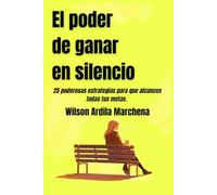 El poder de ganar en silencio: 25 poderosas estrategias para que alcances todas tus metas