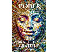 El poder de la alta vibración y la gratitud: Una guía práctica para elevar tu energía, encontrar la alegría y crear una vida que