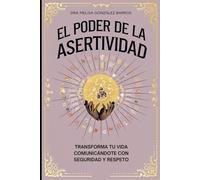 El Poder de la Asertividad: Transforma tu vida comunicándote con seguridad y respeto