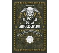 El Poder de la Autodisciplina: Alcanza tus Metas y Transforma tu Vida con el Hábito que Todo lo Cambia