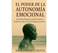 El Poder De La Autonomía Emocional: La chispa que enciende tu revolución interior. Despierta tu Valor desde el desapego emocional.