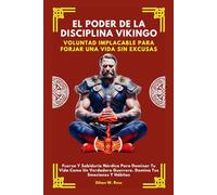 EL PODER DE LA DISCIPLINA VIKINGO: VOLUNTAD IMPLACABLE PARA FORJAR UNA VIDA SIN EXCUSAS. Fuerza Y Sabiduría Nórdica Para Dominar Tu Vida Como Un Verdadero Guerrero. Domina Tus Emociones Y Hábitos