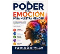 EL PODER DE LA EMOCIÓN PARA NUESTRA MEMORIA: Cómo las Emociones Moldean lo que Recordamos, Potencian el Aprendizaje y Transforman la Forma en que Funciona Nuestro Cerebro