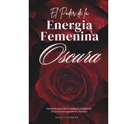 El Poder de la Energia Femenina Oscura: Cómo Convertirse en una Femme Fatale: Domina la Seducción, la Confianza y la Influencia